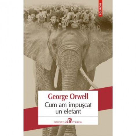 Cum am impuscat un elefant - George Orwell. Traducere din limba engleza de Mihaela Ghita