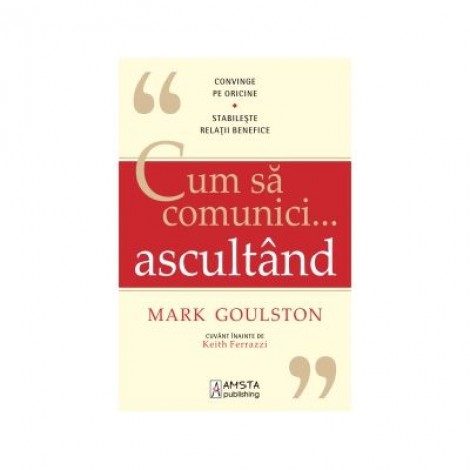 Cum sa comunici ascultand - Mark Goulston