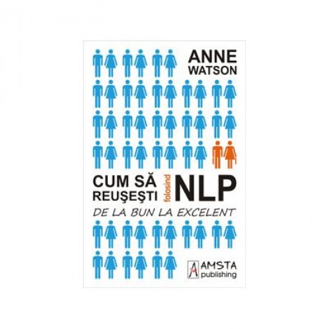 Cum sa reusesti folosind NLP (Programarea Neuro-Lingvistica) - Anne Watson