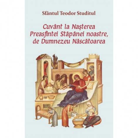 Cuvant la Nasterea Preasfintei Stapanei noastre, de Dumnezeu Nascatoarea - Sfantul Teodor Studitul