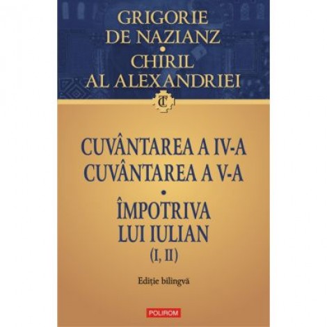 Cuvantarea a IV-a. Cuvantarea a V-a. Impotriva lui Iulian (I, II) - Grigore de Nazianz, Chiril al Alexandriei