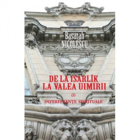 De la Isarlik la Valea Uimirii. Volumul I. Interferente spirituale - Basarab Nicolescu