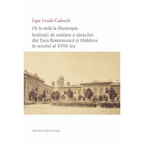 De la mila la filantropie. Institutii de asistare a saracilor din Tara Romaneasca si Moldova in secolul al XVIII-lea - Ligia Livada-Cadeschi