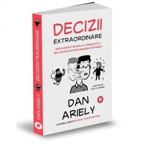 Decizii extraordinare. Ghid ilustrat pentru a-ti imbunatati relatiile de afaceri si mesele in familie - Dan Ariely