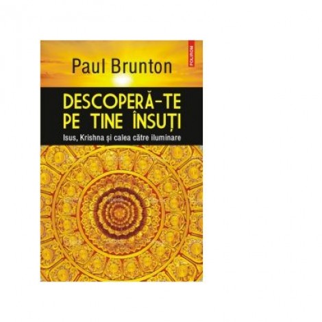 Descopera-te pe tine insuti. Isus, Krishna si calea catre iluminare - Paul Brunton