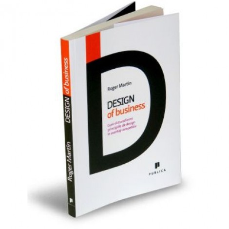 Design of Business. Cum sa transformi principiile de design in avantaj competitiv - Roger Martin