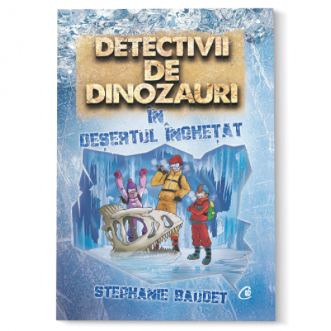 Detectivii de dinozauri in desertul inghetat - Stephanie Baudet