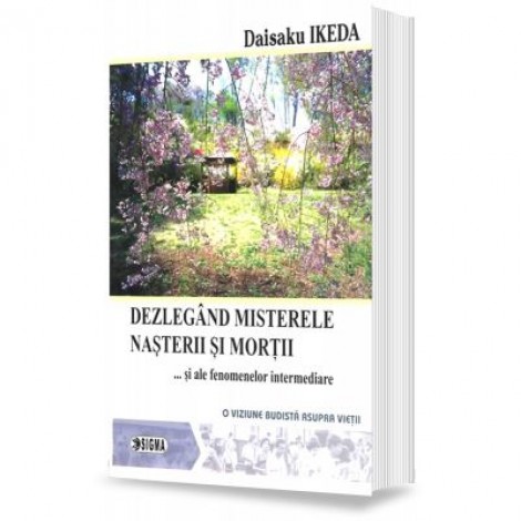 Dezlegand misterele nasterii si mortii si ale fenomenelor intermediare. O viziune budista asupra vietii - Daisaku Ikeda