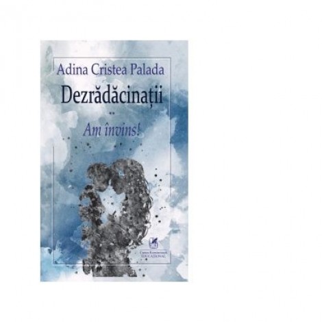 Dezradacinatii. Volumul II. Am invins! - Adina Cristea Palada