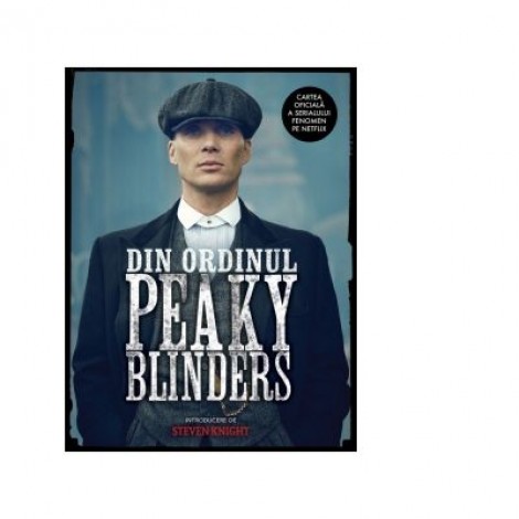 Din Ordinul Peaky Blinder. Cartea Oficiala a Serialului Fenomen pe Netflix - Steven Knight