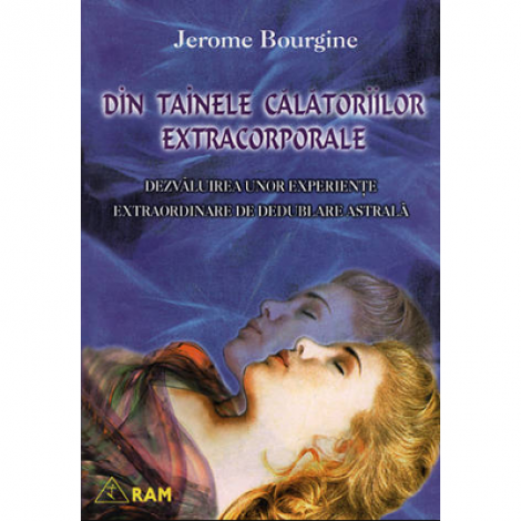 Din tainele calatoriilor extracorporale. Dezvaluirea unor experiente extraordinare de dedublare astrala - Jerome Bourgine