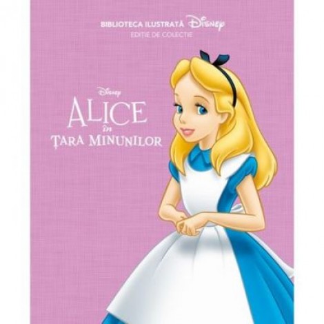 Disney. Alice In Tara Minunilor. Biblioteca Ilustrata