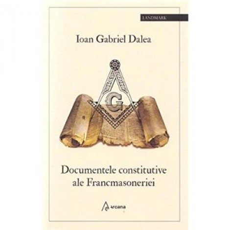 Documentele constitutive ale Francmasoneriei - Ioan Gabriel Dalea