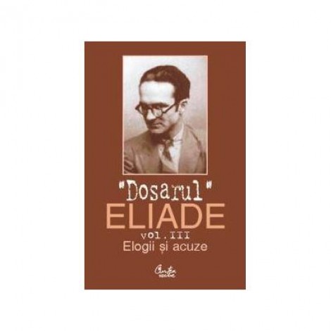 Dosarul Eliade. Elogii si acuze, vol. III (1928-1944) - Mircea Handoca
