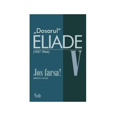 Dosarul Eliade. Jos farsa! Partea a doua, vol. V (1936-1944) - Mircea Handoca