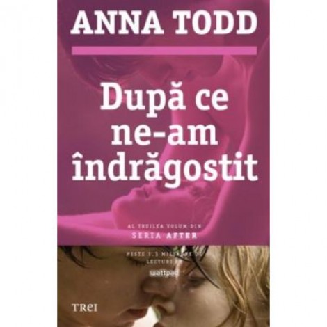 Dupa ce ne-am indragostit. Al treilea volum din seria AFTER - Anna Todd