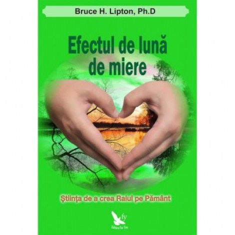 Efectul de Luna de Miere. Stiinta de a crea Raiul pe Pamant - Bruce H. Lipton