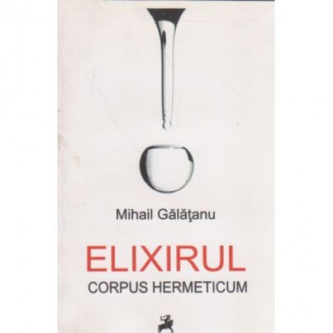 Elixirul. Corpus Hermeticum - Mihail Galatanu