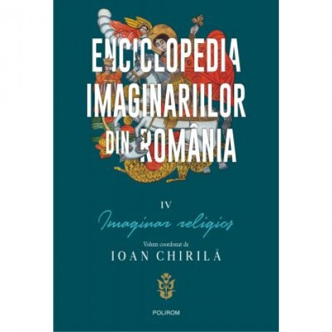 Enciclopedia imaginariilor din Romania. Volumul IV. Imaginar religios - Ioan Chirila