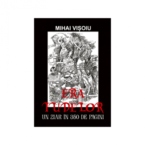 Era Iudelor. Un ziar in 350 pagini - Mihai Visoiu