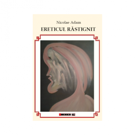 Ereticul rastignit - Nicolae Adam