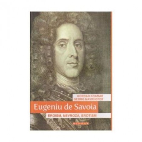 Eugeniu de Savoia. Eroism, nevroza, erotism - Konrad Kramar, Georg Mayrhofer