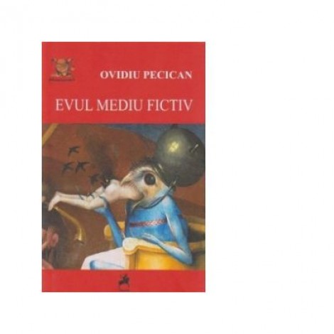 Evul mediu fictiv. Reprezentari despre medievalitatea romaneasca (si nu numai) - Ovidiu Pecican