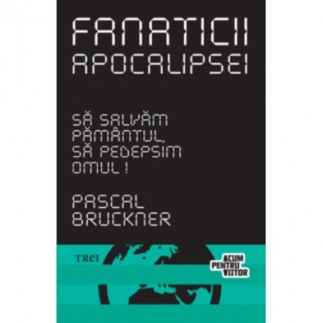 Fanaticii apocalipsei - Pascal Bruckner. Traducere de Daniel Nicolescu