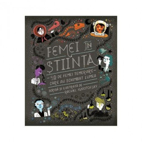 Femei in stiinta. 50 de femei temerare care au schimbat lumea - Rachel Ignotofsky