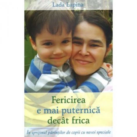 Fericirea e mai puternica decat frica. In sprijinul parintilor de copii cu nevoi speciale - Lapina Lada