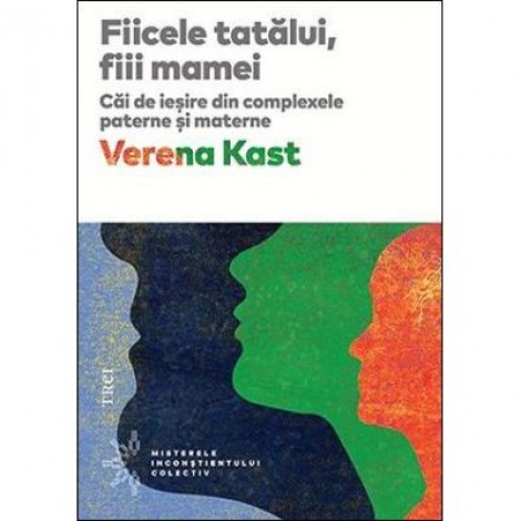 Fiicele tatalui, fiii mamei. Cai de iesire din complexele paterne si materne - Verena Kast