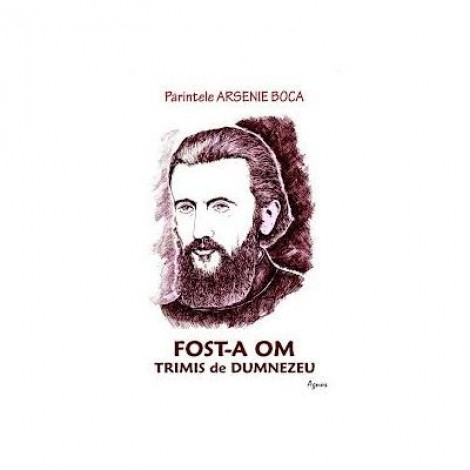 Fost-a om trimis de Dumnezeu. Parintele Arsenie Boca - coordonator Romeo Petrasciuc