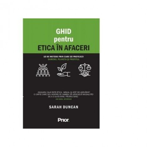 Ghid pentru etica in afaceri. 50 de metode prin care sa protejezi oamenii, planeta si profitul - Sarah Duncan