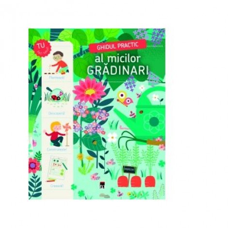 Ghidul practic al micilor gradinari. Planteaza, descopera, construieste, creeaza! - Larousse