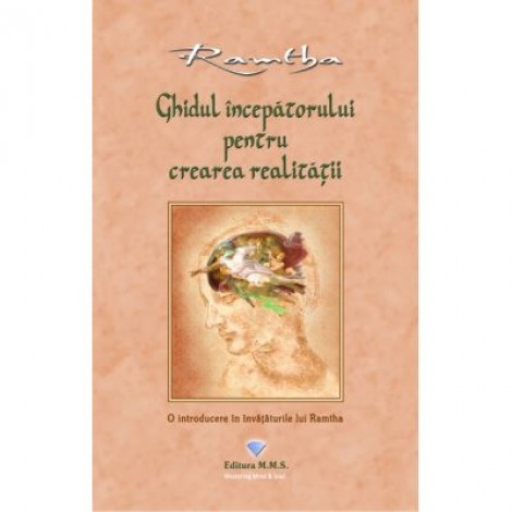 Ghidul incepatorului pentru crearea realitatii. O introducere in invataturile lui Ramtha - Ramtha