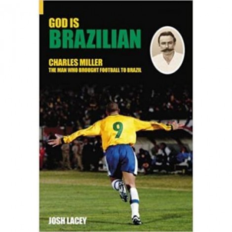 God is Brazilian. Charles Miller, The Man Who Brought Football to Brazil - Josh Lacey