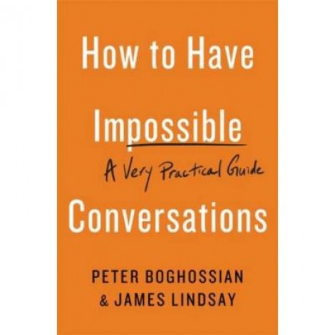 How to Have Impossible Conversations: A Very Practical Guide - Peter Boghossian, James Lindsay