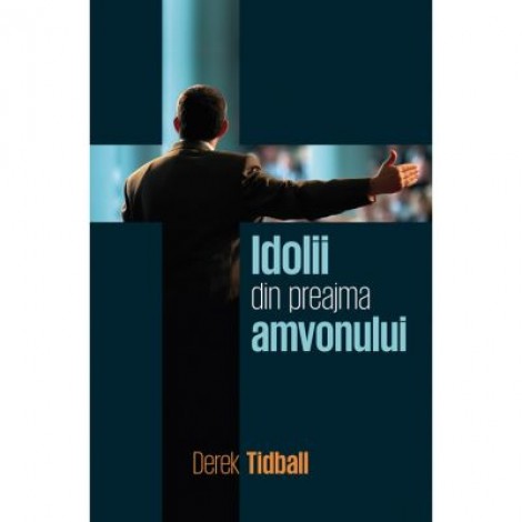 Idolii din preajma amvonului - Derek Tidball