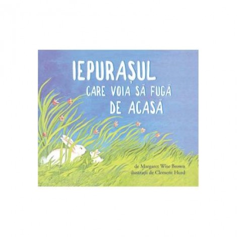 Iepurasul care voia sa fuga de acasa. Paperback - Margaret Wise Brown. Ilustratii Clement Hurd