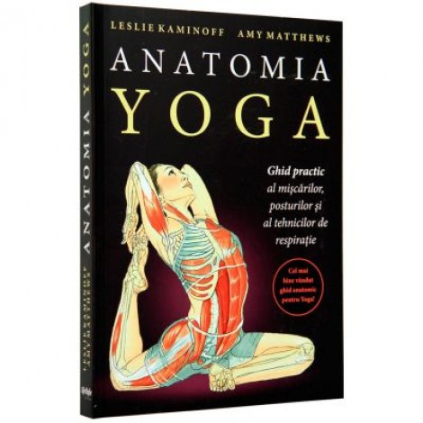 Anatomia Yoga. Ghid practic al miscarilor, posturilor si tehnicilor de respiratie - Leslie Kaminoff