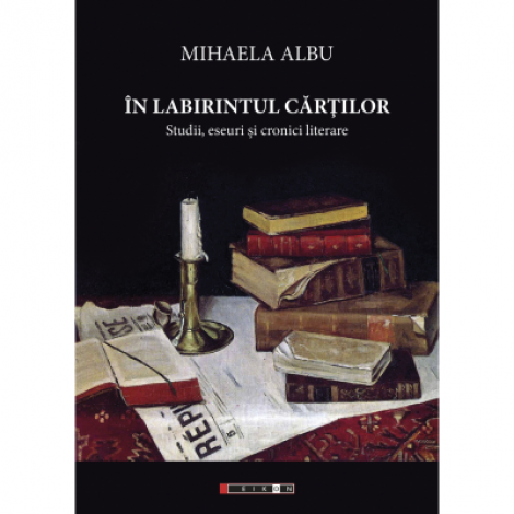 In labirintul cartilor. Studii, eseuri si cronici literare - Mihaela Albu