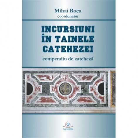 Incursiuni in tainele catehezei. Compendiu de cateheza - Mihai Roca