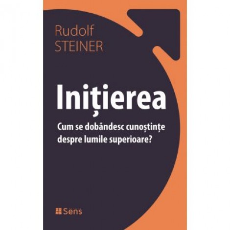 Initierea. Cum se dobandesc cunostinte despre lumile superioare - Rudolf Steiner