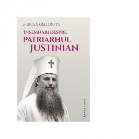 Insemnari despre Patriarhul Justinian - Mircea Gelu Buta