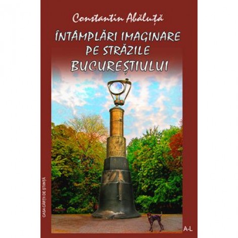 Intamplari imaginare pe strazile Bucurestiului, vol. I - Constantin Abaluta