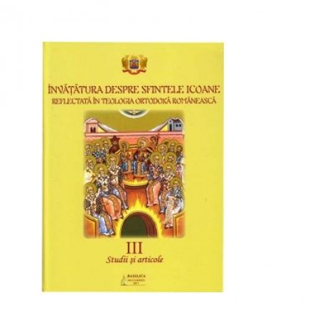 Invatatura despre Sfintele Icoane reflectata in Teologia Ortodoxa Romaneasca. Vol. 3. Studii si articole