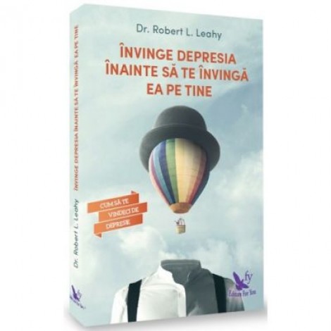 Invinge depresia inainte sa te invinga ea pe tine. Cum sa te vindeci de depresie - Robert Leahy