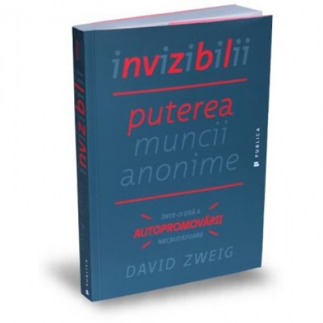 Invizibilii. Puterea muncii anonime intr-o era a autopromovarii necrutatoare - David Zweig