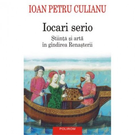Iocari Serio. Stiinta si arta in gindirea renasterii - Ioan Petru Culianu