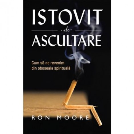 Istovit de ascultare - Cum sa ne revenim din oboseala spirituala - Ron Moore